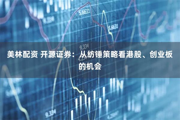 美林配资 开源证券：从纺锤策略看港股、创业板的机会