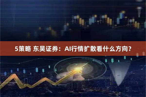 5策略 东吴证券：AI行情扩散看什么方向？