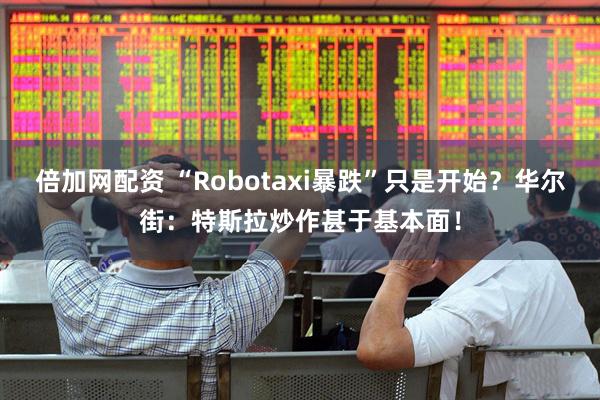 倍加网配资 “Robotaxi暴跌”只是开始？华尔街：特斯拉炒作甚于基本面！