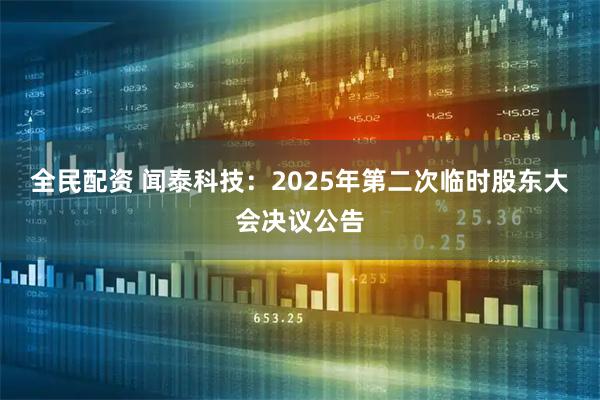 全民配资 闻泰科技：2025年第二次临时股东大会决议公告