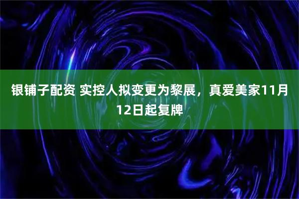 银铺子配资 实控人拟变更为黎展，真爱美家11月12日起复牌