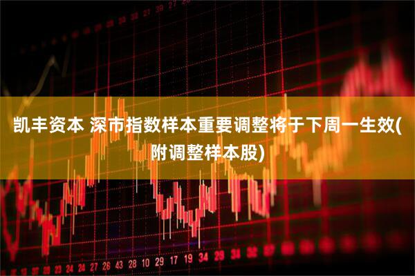 凯丰资本 深市指数样本重要调整将于下周一生效(附调整样本股)