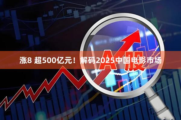 涨8 超500亿元！解码2025中国电影市场