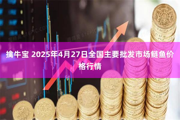 擒牛宝 2025年4月27日全国主要批发市场鲢鱼价格行情