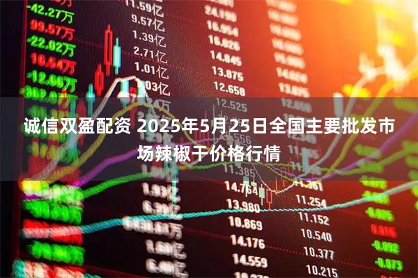 诚信双盈配资 2025年5月25日全国主要批发市场辣椒干价格行情