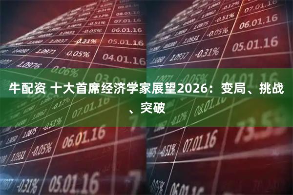 牛配资 十大首席经济学家展望2026：变局、挑战、突破