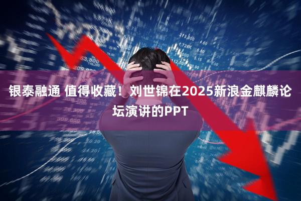 银泰融通 值得收藏！刘世锦在2025新浪金麒麟论坛演讲的PPT
