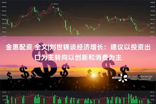 金惠配资 全文|刘世锦谈经济增长：建议以投资出口为主转向以创新和消费为主