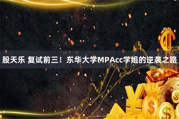股天乐 复试前三！东华大学MPAcc学姐的逆袭之路