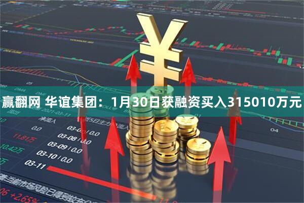 赢翻网 华谊集团：1月30日获融资买入315010万元