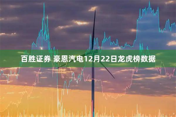 百胜证券 豪恩汽电12月22日龙虎榜数据