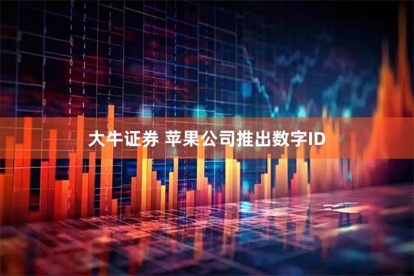 大牛证券 苹果公司推出数字ID